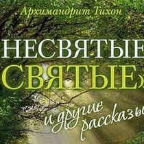 Архимандрит Тихон Шевкунов "Несвятые святые"